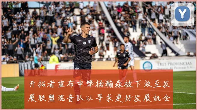 开拓者宣布中锋杨瀚森被下放至发展联盟混音队以寻求更好发展机会