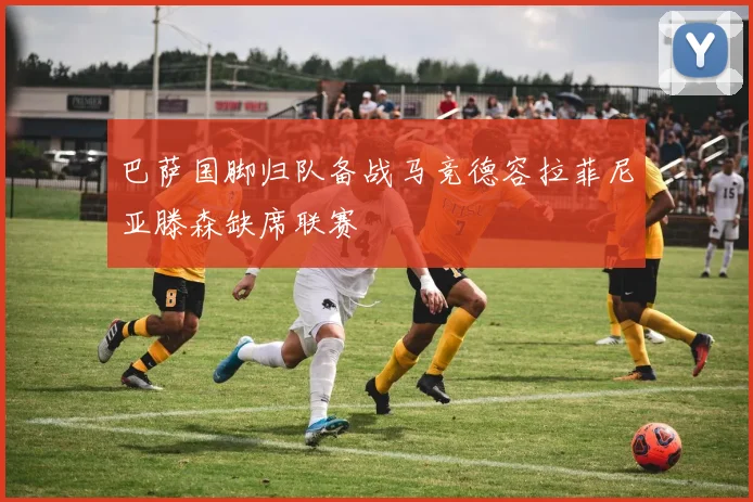 巴萨国脚归队备战马竞德容拉菲尼亚滕森缺席联赛