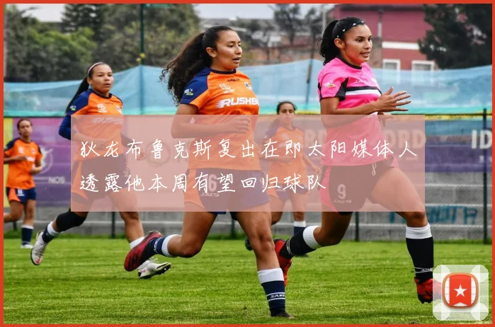 狄龙布鲁克斯复出在即太阳媒体人透露他本周有望回归球队