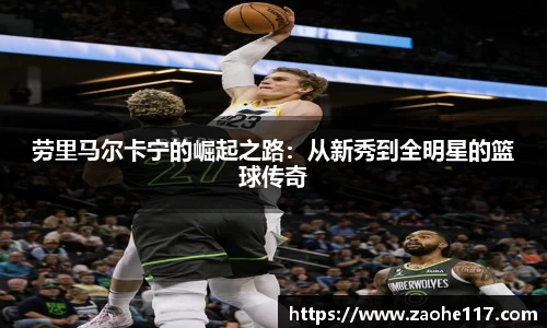 劳里马尔卡宁的崛起之路：从新秀到全明星的篮球传奇